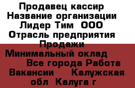 Продавец-кассир › Название организации ­ Лидер Тим, ООО › Отрасль предприятия ­ Продажи › Минимальный оклад ­ 16 000 - Все города Работа » Вакансии   . Калужская обл.,Калуга г.